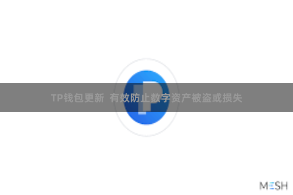 TP钱包更新 有效防止数字资产被盗或损失
