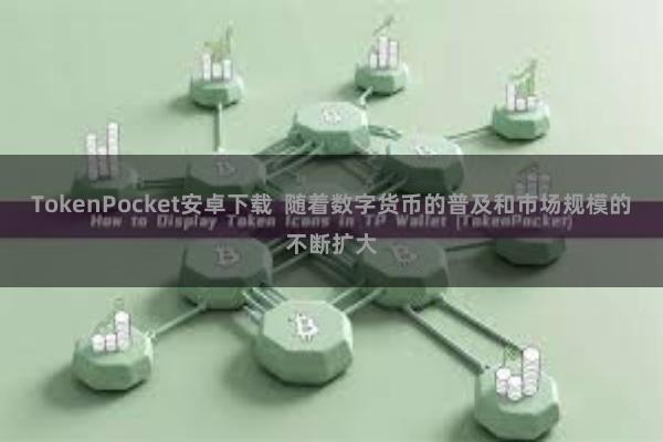 TokenPocket安卓下载 随着数字货币的普及和市场规模的不断扩大