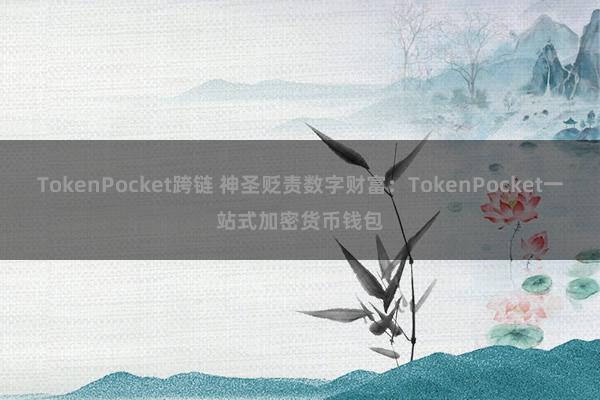 TokenPocket跨链 神圣贬责数字财富：TokenPocket一站式加密货币钱包