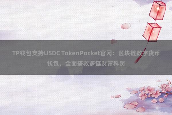 TP钱包支持USDC TokenPocket官网：区块链数字货币钱包，全面搭救多链财富科罚