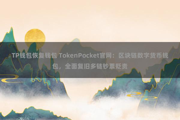 TP钱包恢复钱包 TokenPocket官网：区块链数字货币钱包，全面复旧多链钞票贬责