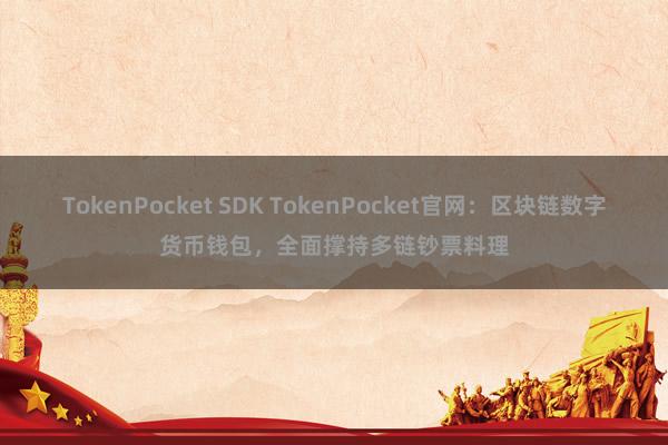 TokenPocket SDK TokenPocket官网：区块链数字货币钱包，全面撑持多链钞票料理