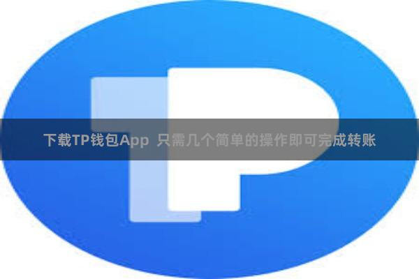 下载TP钱包App  只需几个简单的操作即可完成转账