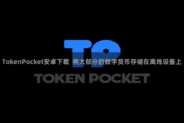 TokenPocket安卓下载  将大部分的数字货币存储在离线设备上